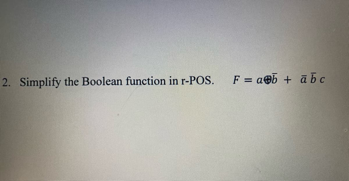 2. Simplify the Boolean function in r-POS.
F = aOb + ā bc
