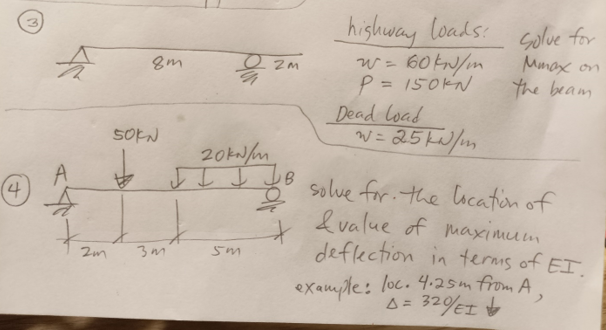 highway loads
W= 60 tN/m
P = 150KN
Dead load
W= 25 kW/m
: Golue for
Mmax on
the beam
8m
e zm
50KN
%3D
I I J yB sollve for: the licatiin of
4.
lvalue of muaximum
defection in terms of EI.
example: loc. 4.25m from A.
3m
A= 32%EI
