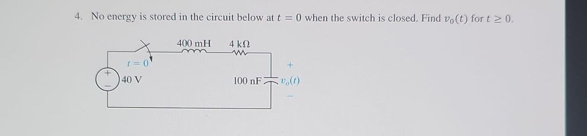 4. No energy is stored in the circuit below at t = 0 when the switch is closed. Find vo(t) for t≥ 0.
4 ΚΩ
t = 0
40 V
400 mH
+
vo(t)
100 nF
Ï
