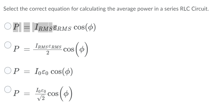 Select the correct equation for calculating the average power in a series RLC Circuit.
OP = IRMSƐRMS COS(4)
P =
IRMSERMS COS
2
OP = Içɛ0 cos(4)
Op = cos()
Igeo
V2
P
