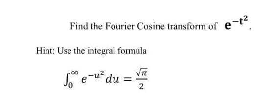 Find the Fourier Cosine transform of e-t²
Hint: Use the integral formula
√π
Se-u² du =
2
