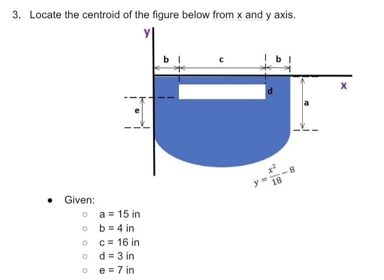 3. Locate the centroid of the figure below from x and y axis.
|bl
• Given:
x2
- 8
y =
18
o a = 15 in
b = 4 in
c = 16 in
d = 3 in
e = 7 in
