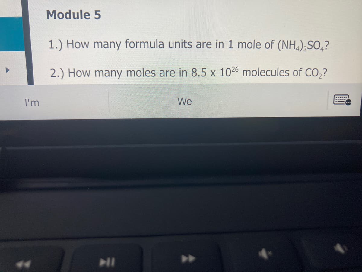 Module 5
1.) How many formula units are in 1 mole of (NH,),SO,?
2.) How many moles are in 8.5 x 1026 molecules of CO,?
I'm
We
