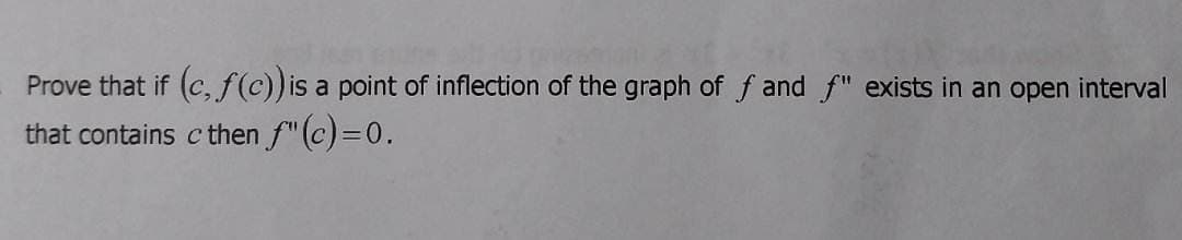 katal
Prove that if (c, f(c)) is a point of inflection of the graph of f and f" exists in an open interval
that contains c then f" (c)=0.