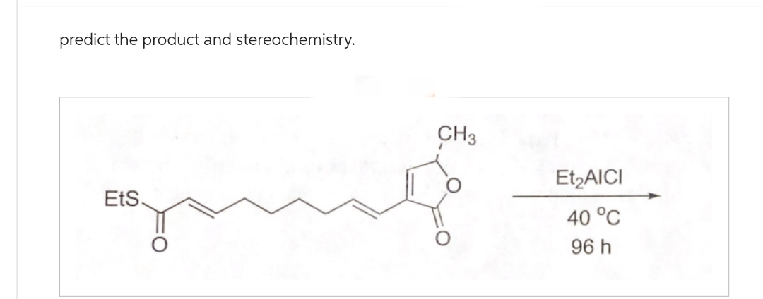 predict the product and stereochemistry.
EtS.
CH3
Et₂AICI
40 °C
96 h
