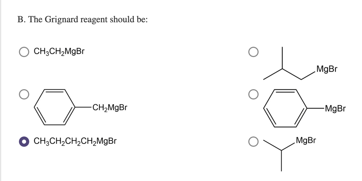 B. The Grignard reagent should be:
O CH3CH2M9B.
MgBr
CH,MgBr
-MgBr
O CH;CH,CH2CH,MgBr
MgBr
