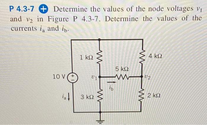 P 4.3-7 + Determine the values of the node voltages vi
and v2 in Figure P 4.3-7. Determine the values of the
currents i, and in
4 k2
1 ΚΩ
5 k2
10 V
U1
U2
2 k2
3 k2
