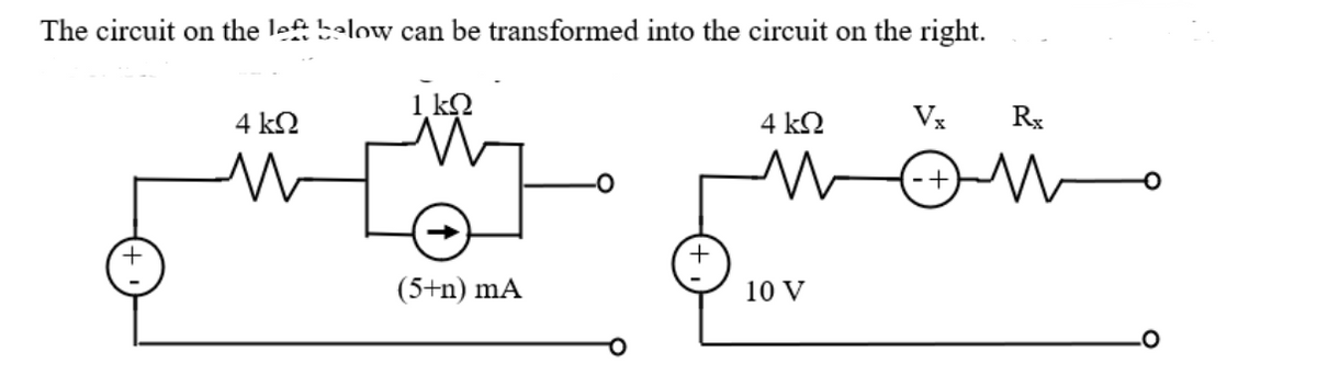 The circuit on the lef below can be transformed into the circuit on the right.
4 k2
4 kN
Vx
Rx
-+
(5+n) mA
10 V
