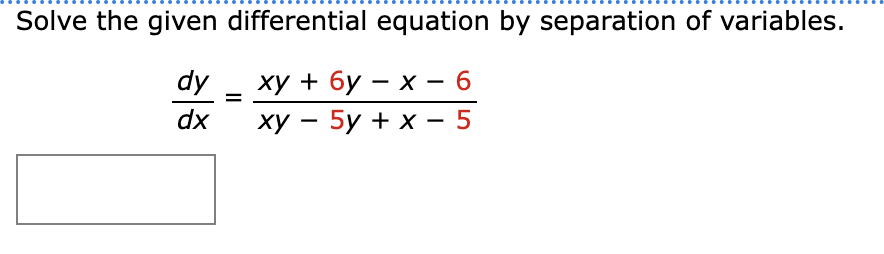 Solve the given differential equation by separation of variables.
dy
ху + бу — х — 6
-
-
dx
ху — 5у + х —5
