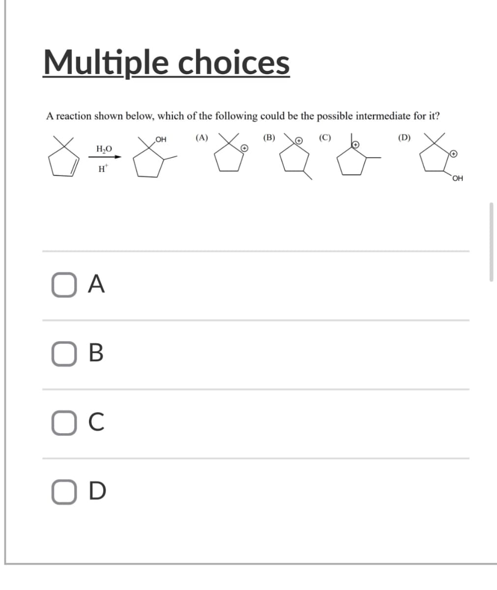 Multiple choices
A reaction shown below, which of the following could be the possible intermediate for it?
OH
(A)
H₂O
H+
ОА
B
C
D
(B)
(D)
OH