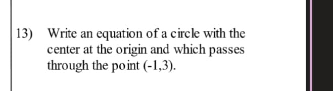 13) Write an equation of a circle with the
center at the origin and which passes
through the point (-1,3).

