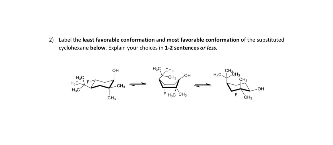 2) Label the least favorable conformation and most favorable conformation of the substituted
cyclohexane below. Explain your choices in 1-2 sentences or less.
H3C
H3C
H3C
F
OH
CH3
CH3
H3C CH3
F
CH3
OH
H3C CH3
H3C
снаанз
F
CH3
CH3
-OH