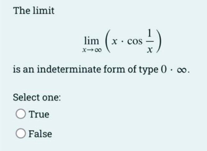 The limit
lim (x -c
X• COS
Cos
x00
is an indeterminate form of type 0 · o.
Select one:
OTrue
OFalse
