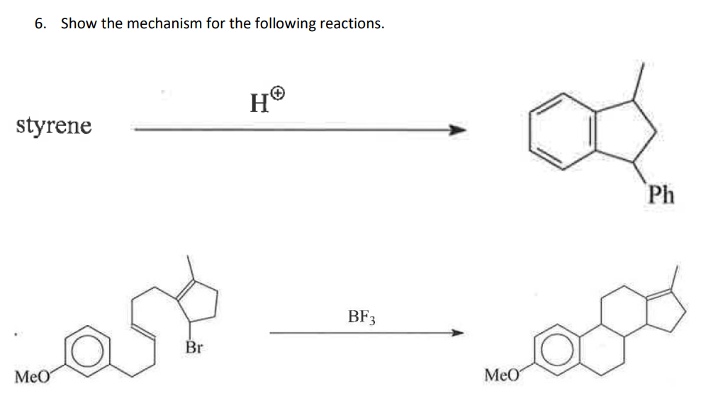 6. Show the mechanism for the following reactions.
styrene
MeO
Br
HO
BF3
MeO
Ph