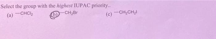 Select the group with the highest IUPAC priority..
(a) -CHCI2
-CH2BR
-CH,CH21
(c)
