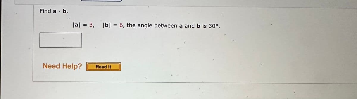 Find a . b.
|a| = 3, |b|= 6, the angle between a and b is 30°.
Need Help? Read It