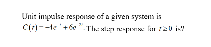 Unit impulse response of a given system is
-2t
C(t) = −4e¹ +6e-²¹. The step response for t≥0 is?