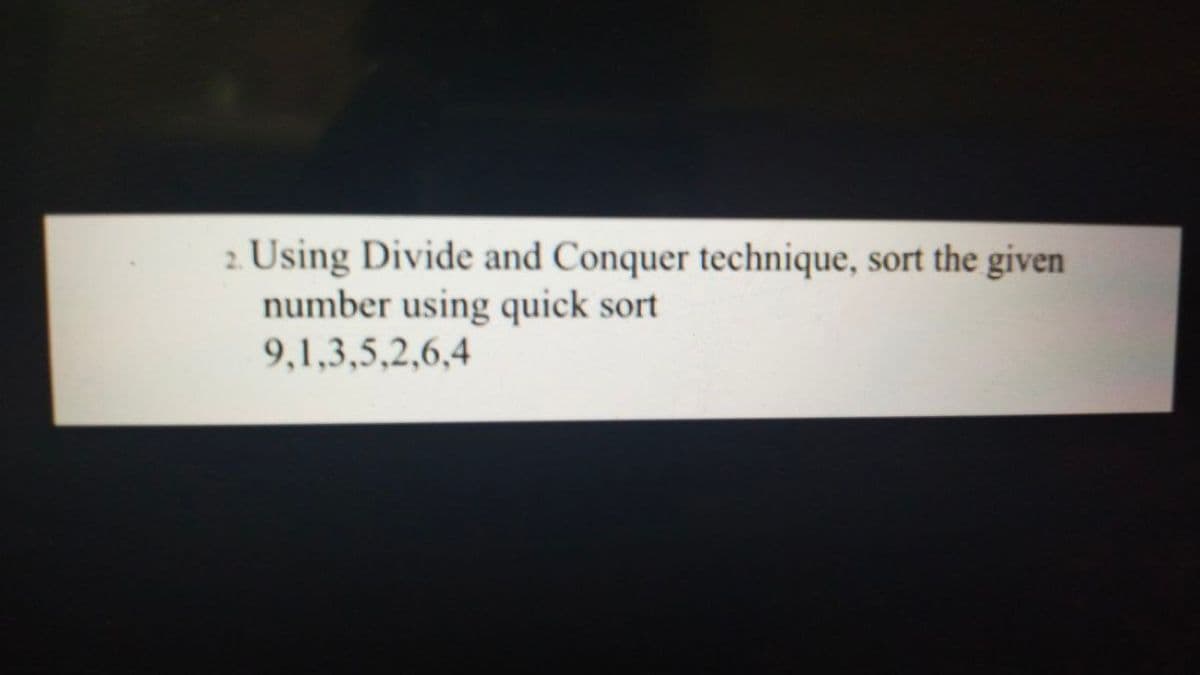 Using Divide and Conquer technique, sort the given
number using quick sort
9,1,3,5,2,6,4
