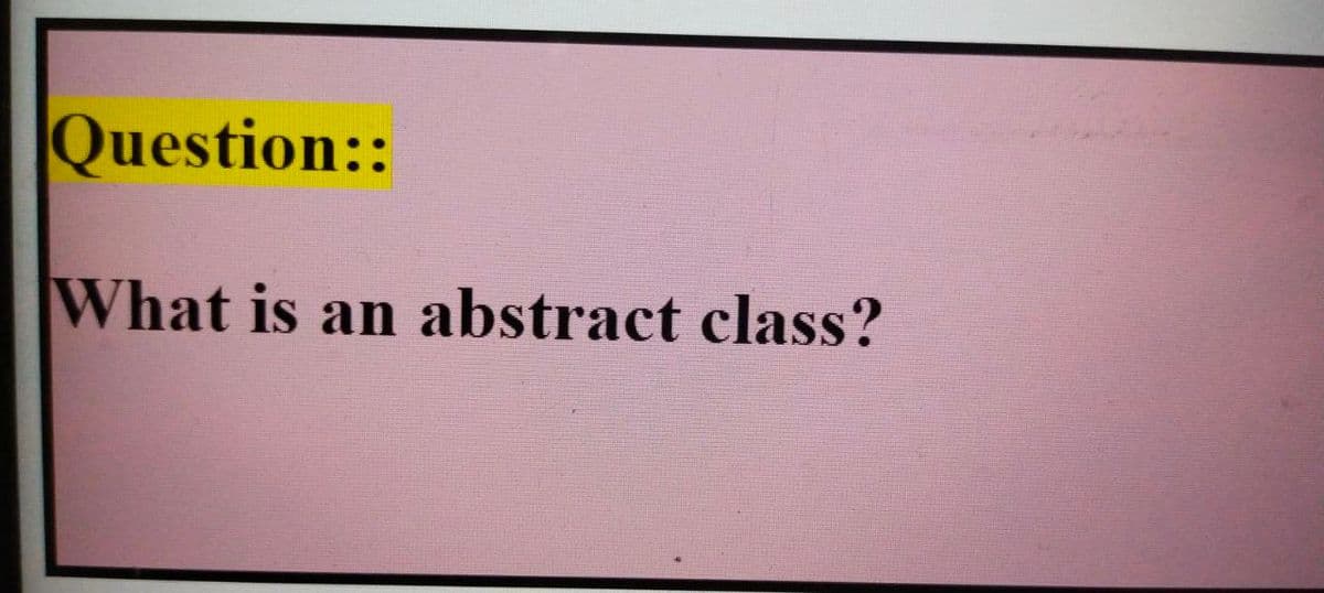 Question::
What is an abstract class?
