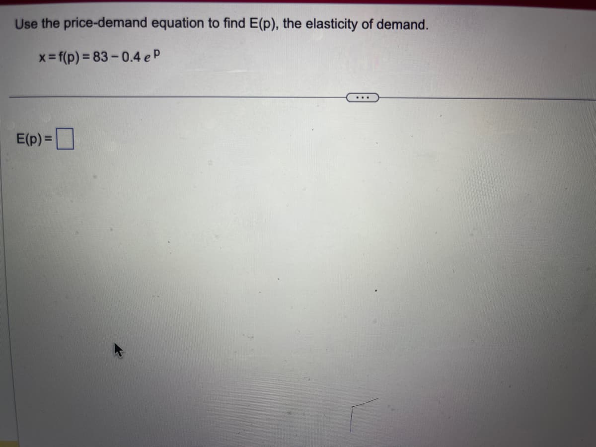 Use the price-demand equation to find E(p), the elasticity of demand.
x=f(p)=83-0.4 eP
E(p) =