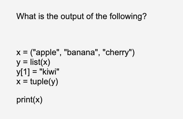 What is the output of the following?
x = ("apple", "banana", "cherry")
y = list(x)
y[1] = "kiwi"
x = tuple(y)
print(x)