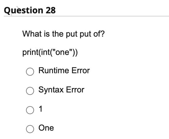 Question 28
What is the put put of?
print(int("one"))
Runtime Error
Syntax Error
0 1
O One