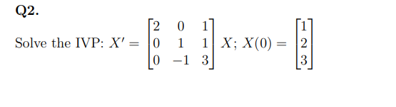 Q2.
[2
1]
1 X; X(0)
-1 3
Solve the IVP: X' =
1
3
