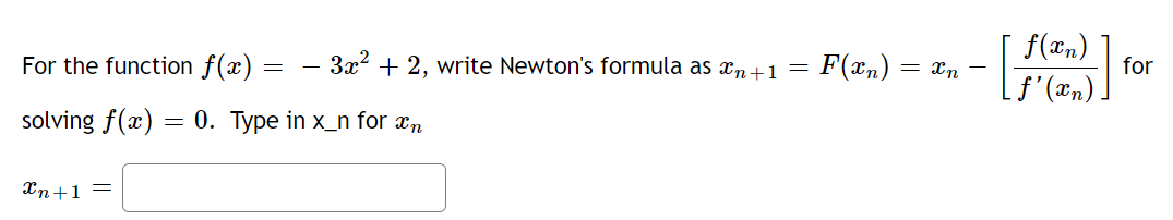 For the function f(x) = - 3x2 + 2, write Newton's formula as xn+1
F(xn) = xn –
f(xn)
for
f'(æn)
solving f(x) = 0. Type in x_n for æn
Xn+1 =
