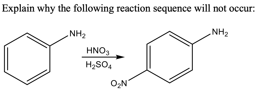 Explain why the following reaction sequence will not occur:
NH2
NH2
HNO3
H2SO4
O2N
