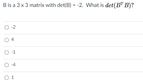 Bis a 3 x 3 matrix with det(B) = -2. What is det(B" B)?
O -2
O 4
O -1
O -4
O 1
