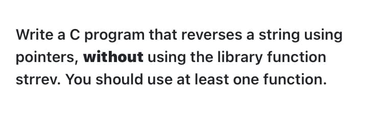 Write a C program that reverses a string using
pointers, without using the library function
strrev. You should use at least one function.

