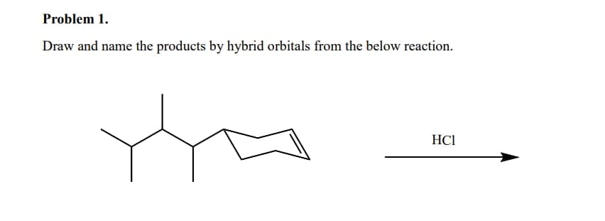 Problem 1.
Draw and name the products by hybrid orbitals from the below reaction.
HCl
