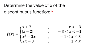 Determine the value of x of the
discontinuous function: *
´x + 7
x< -3
|x – 2|
- 3< x<-1
f(x) =
x2 – 2x
-1<x<3
2х —3
3 < x
