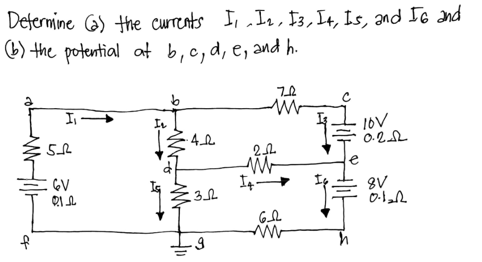Defermine Ca) the currents
L) the potential at b,c, d, e, and h.
I, In, $3, I4, Is, and J6 and
In
0.22
GV
8V
