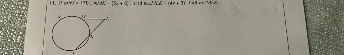 11. If mNJ = 170°, mMK = (5x + 8)°, and m/MLK = (4x + 3)', find mZMLK.
N.
