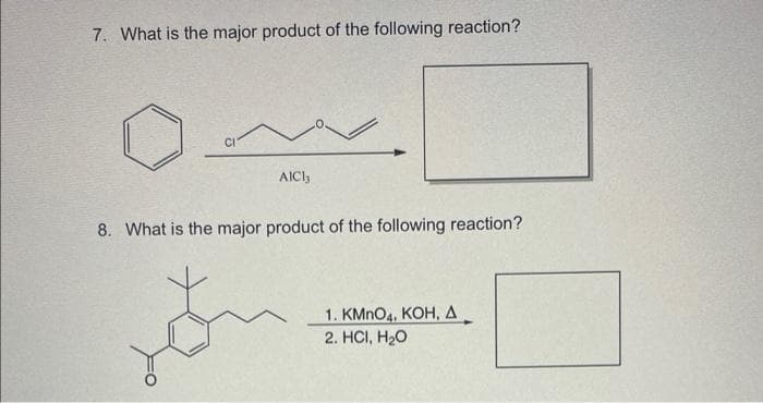 7. What is the major product of the following reaction?
AICI,
8. What is the major product of the following reaction?
1. KMnO4, KOH, A
2. HCI, H₂O