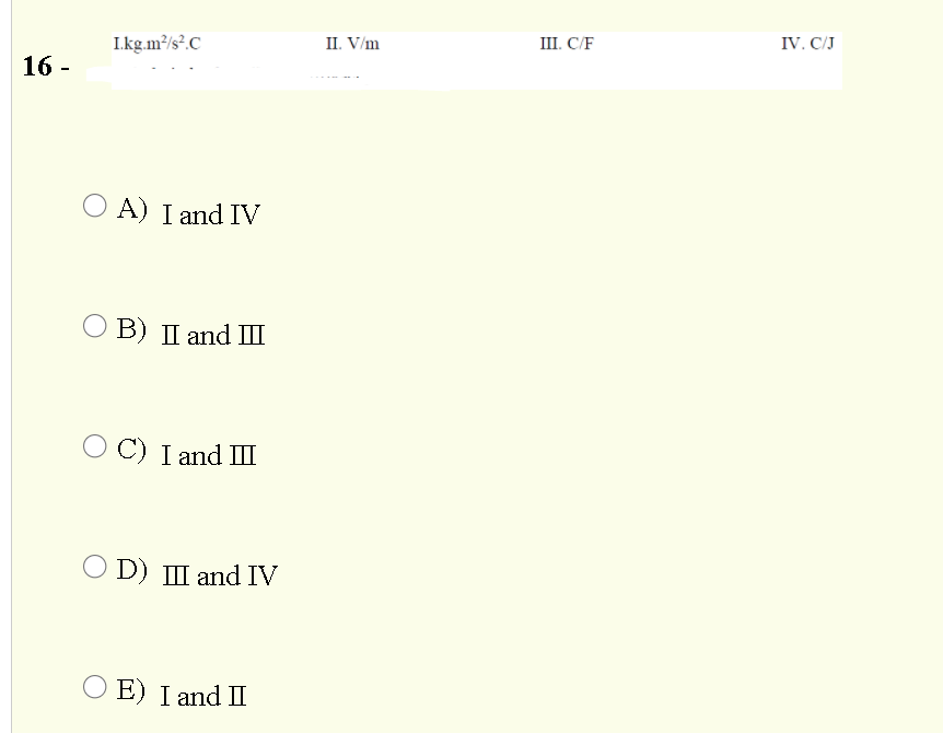 II. V/m
III. C/F
IV. C/J
I.kg.m/s?.C
16 -
O A) I and IV
В) П and Ш
O C) I and II
D) III and IV
O D)
O E) I and II
