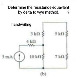Determine the resistance equavlent
by delta to wye method.
?
handwriting
3 kfn
5kn
4 kn
3 mA
10 kng
7 kn
(b)
