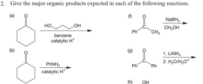2. Give the major organic products expected in each of the following reactions.
(a)
(1)
NABH,
но.
он
CH;OH
`CH3
Ph
benzene
catalytic H*
(b)
(g)
1. LIAIH,
PHNH,
2. H,O/H,O*
Ph
Ph
catalytic H*
OH
