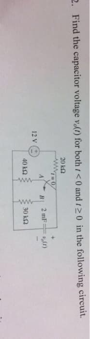 2. Find the capacitor voltage v.(t) for both 1 <0 and 120 in the following circuit.
12 V
20 ΚΩ
ww-0
2 mF
+
V(1)
A
B
40 ΚΩ
30 ΚΩ