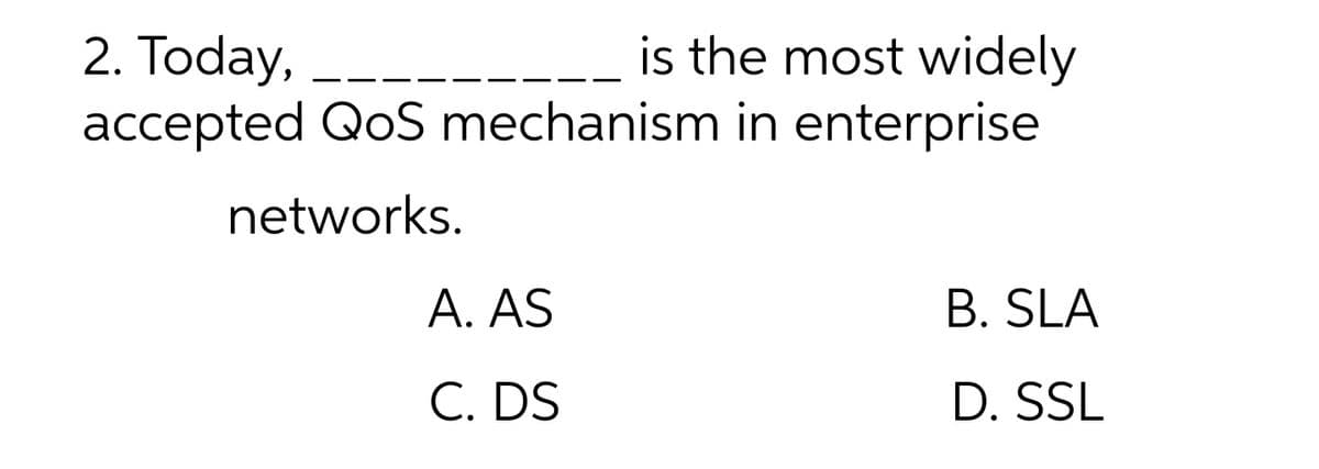 is the most widely
2. Today,
accepted QoS mechanism in enterprise
networks.
A. AS
B. SLA
C. DS
D. SSL
