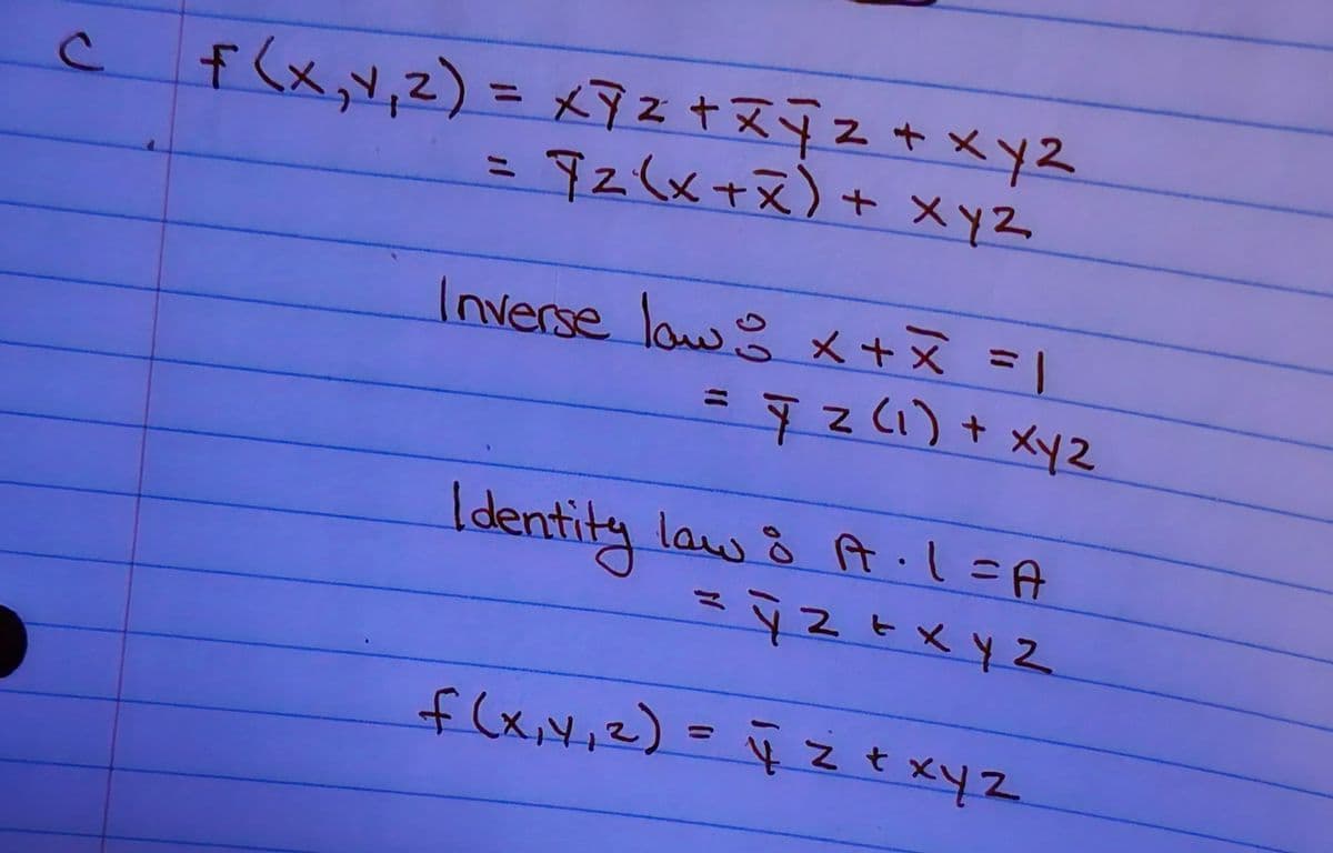 C
f(x,1,2) = x² + x y z + x y z
= 72(x+x) + xyz
Inverse law: x + x = 1
= 72 (1) + xyz
Z
Identity law : A. 1=A
= 42 + xyz
t
f(x₁₁ 2) = 42 + x y z