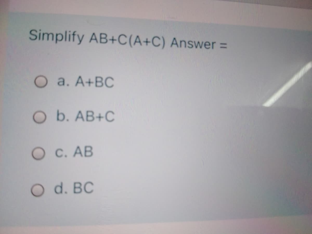 Simplify AB+C(A+C) Answer =
O a. A+BC
O b. AB+C
O C. AB
O d. BC
