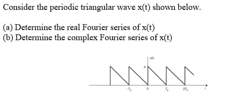 Consider the periodic triangular wave x(t) shown below.
(a) Determine the real Fourier series of x(t)
(b) Determine the complex Fourier series of x(t)
^^^^^^.
N
T₂
-To
2T₂