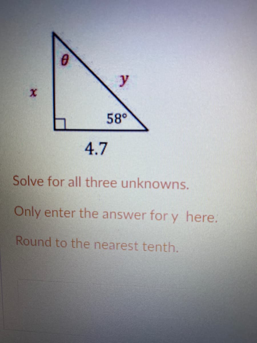 y
58°
4.7
Solve for all three unknowns.
Only enter the answer for y here.
Round to the nearest tenth.
