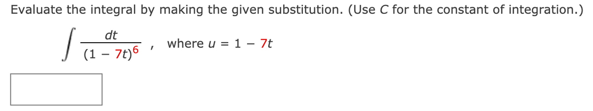 Evaluate the integral by making the given substitution. (Use C for the constant of integration.)
dt
where u = 1 – 7t
(1 – 7t)6
