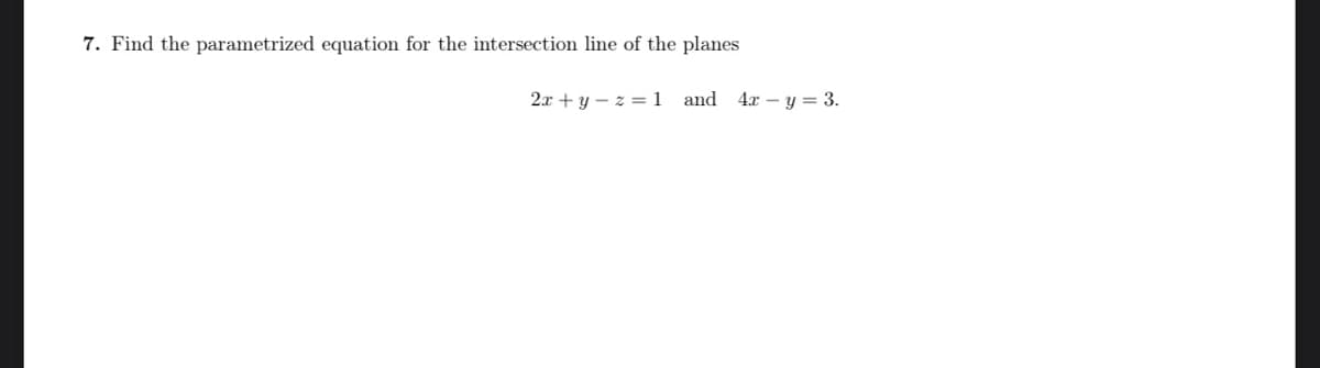 7. Find the parametrized equation for the intersection line of the planes
2x+y=z= 1 and 4x - y = 3.