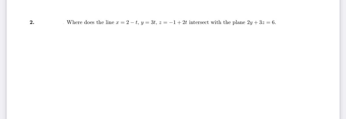 2.
Where does the line x = 2-t, y = 3t, z = -1 + 2t intersect with the plane 2y + 3z = 6.
