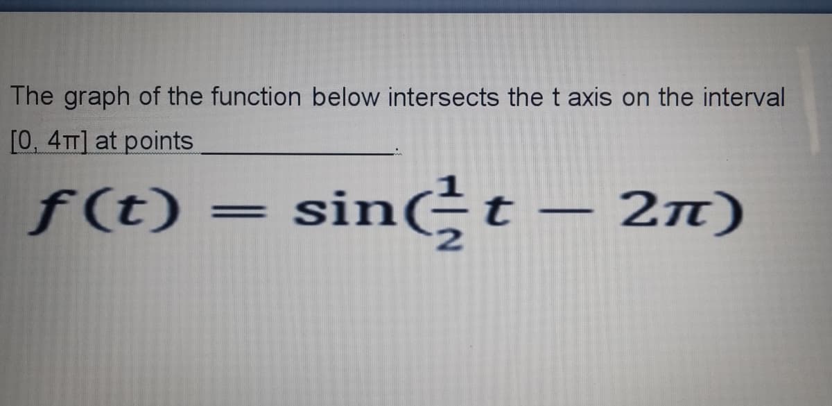 The graph of the function below intersects the t axis on the interval
[0, 4TT] at points
f(t) = sin-t – 2n)
