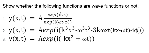 Show whether the following functions are wave functions or not.
1. У(х, t)
еxp(ikx)
= A-
exp (i(ot-Ф))
кЗх3-0313-3kоxt(kx-ot)-iф))
2 У(х, t)
3. y(x, t)
Aexp(i(k³x³-w³t³-3kwxt(kx-wt)-ip))
Аехр (i(-kx? + оt))
